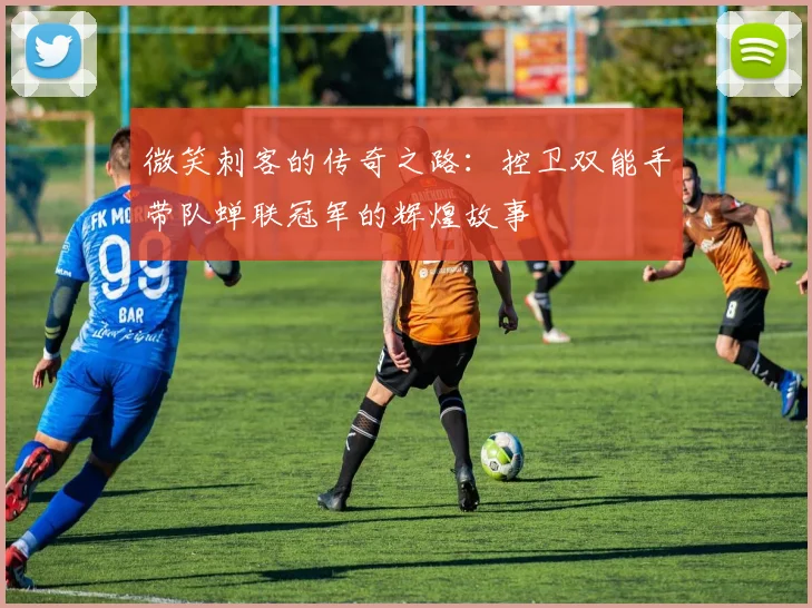 微笑刺客的传奇之路：控卫双能手带队蝉联冠军的辉煌故事