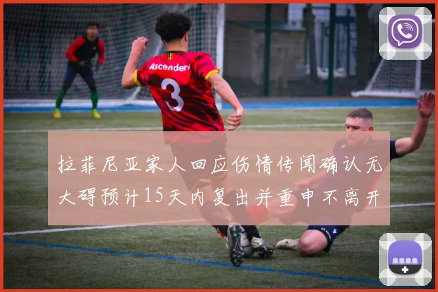 拉菲尼亚家人回应伤情传闻确认无大碍预计15天内复出并重申不离开巴萨