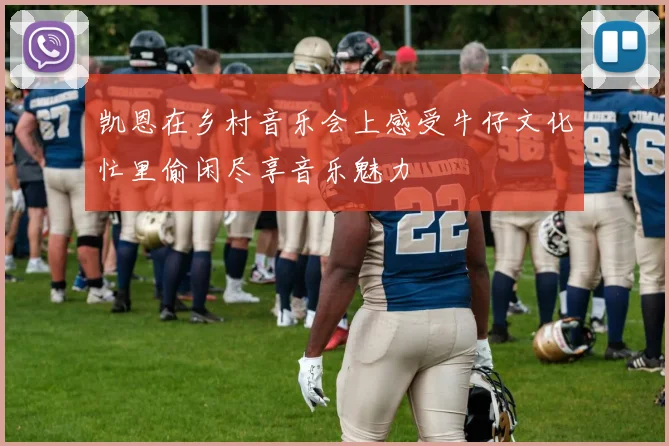 凯恩在乡村音乐会上感受牛仔文化忙里偷闲尽享音乐魅力