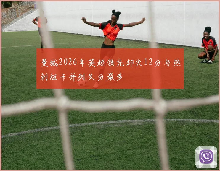 曼城2026年英超领先却失12分与热刺纽卡并列失分最多