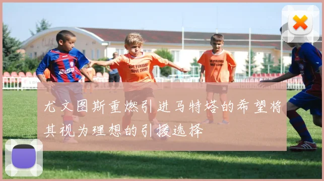 尤文图斯重燃引进马特塔的希望将其视为理想的引援选择