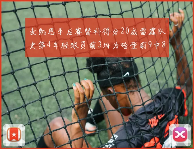 麦凯恩季后赛替补得分20成雷霆队史第4年轻球员前3均为哈登前9中8席次占据