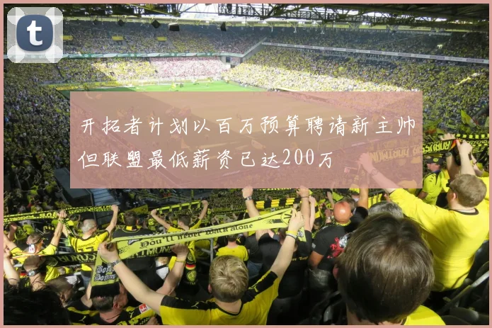 开拓者计划以百万预算聘请新主帅但联盟最低薪资已达200万