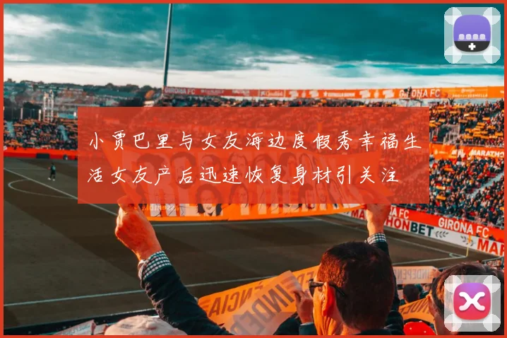 小贾巴里与女友海边度假秀幸福生活女友产后迅速恢复身材引关注