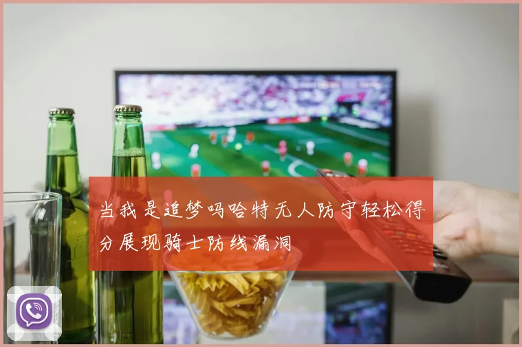 当我是追梦吗哈特无人防守轻松得分展现骑士防线漏洞